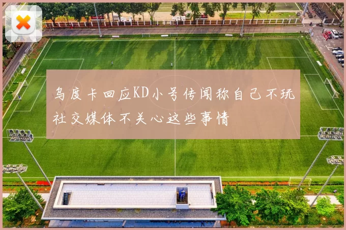 乌度卡回应KD小号传闻称自己不玩社交媒体不关心这些事情