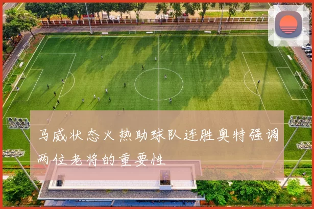马威状态火热助球队连胜奥特强调两位老将的重要性