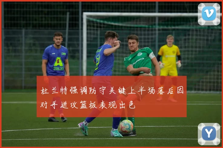 杜兰特强调防守关键上半场落后因对手进攻篮板表现出色