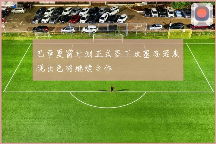 巴萨夏窗计划正式签下坎塞洛若表现出色将继续合作