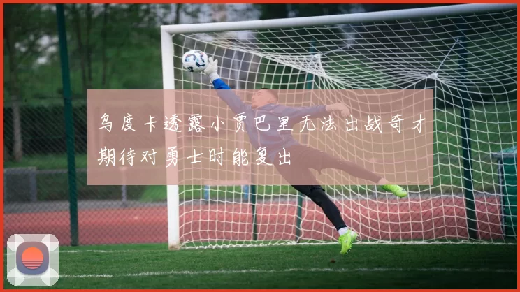 乌度卡透露小贾巴里无法出战奇才期待对勇士时能复出