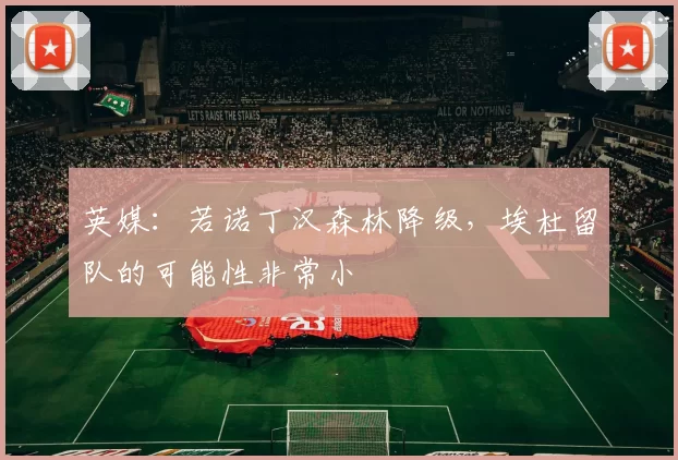 英媒：若诺丁汉森林降级，埃杜留队的可能性非常小
