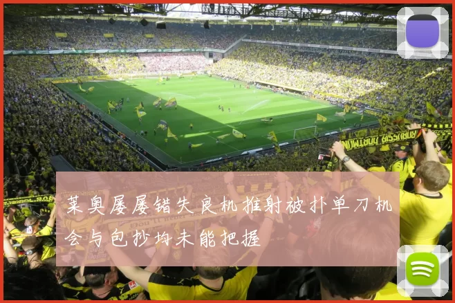 莱奥屡屡错失良机推射被扑单刀机会与包抄均未能把握