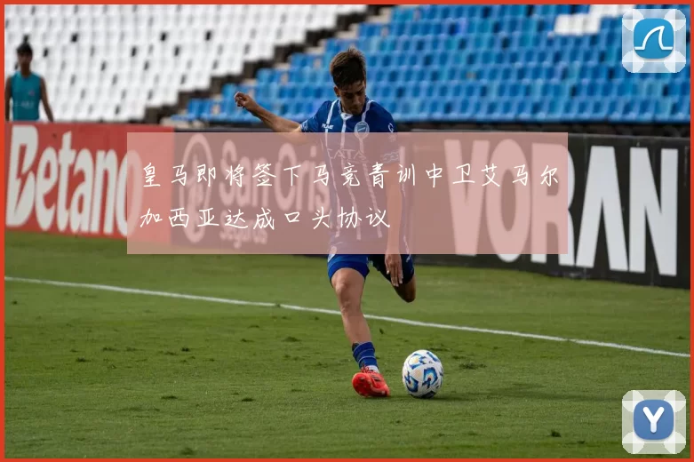皇马即将签下马竞青训中卫艾马尔加西亚达成口头协议